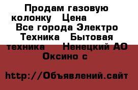 Продам газовую колонку › Цена ­ 3 000 - Все города Электро-Техника » Бытовая техника   . Ненецкий АО,Оксино с.